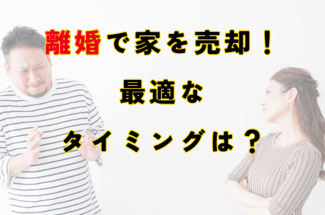 離婚で家を売却！ 最適な タイミングは？